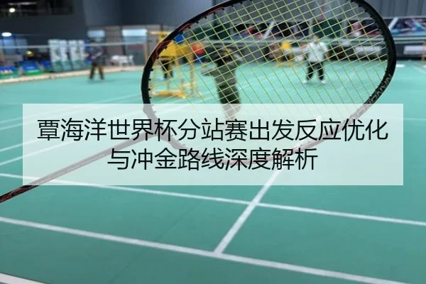覃海洋世界杯分站赛出发反应优化与冲金路线深度解析